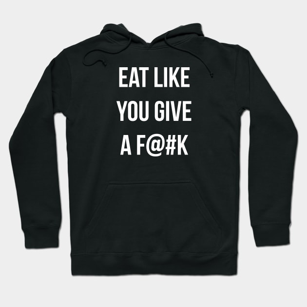 Eat Like You Give A F@#K Hoodie by WMKDesign